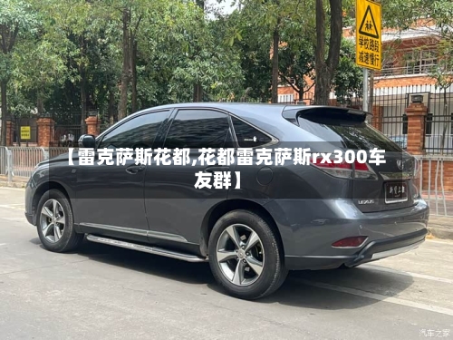 【雷克萨斯花都,花都雷克萨斯rx300车友群】-第2张图片