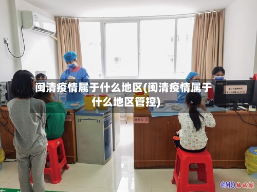 闽清疫情属于什么地区(闽清疫情属于什么地区管控)-第3张图片