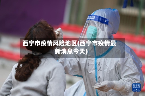 西宁市疫情风险地区(西宁市疫情最新消息今天)-第2张图片