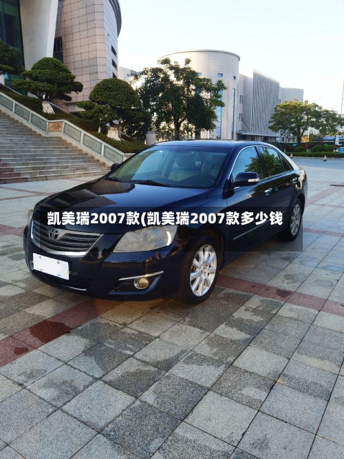 凯美瑞2007款(凯美瑞2007款多少钱)-第1张图片