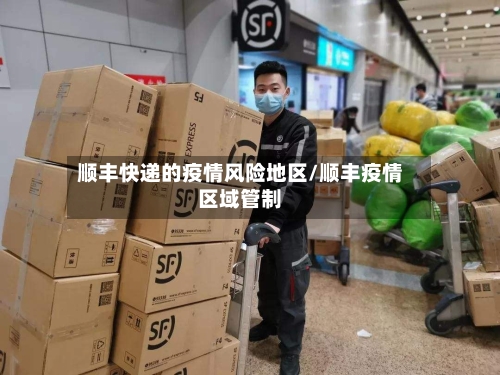 顺丰快递的疫情风险地区/顺丰疫情区域管制-第1张图片