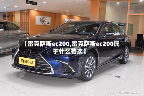 【雷克萨斯ec200,雷克萨斯ec200属于什么档次】-第1张图片