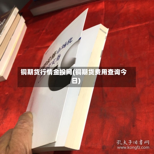 铜期货行情金投网(铜期货费用查询今日)-第1张图片
