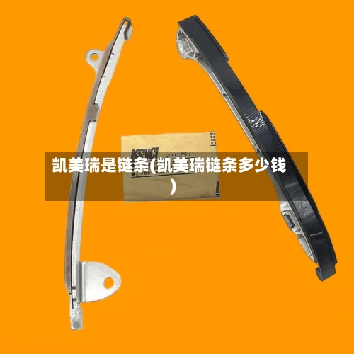 凯美瑞是链条(凯美瑞链条多少钱)-第1张图片