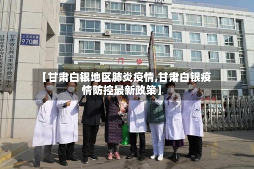 【甘肃白银地区肺炎疫情,甘肃白银疫情防控最新政策】-第2张图片