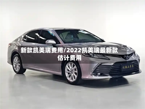 新款凯美瑞费用/2022凯美瑞最新款估计费用-第1张图片