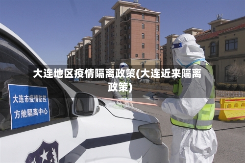 大连地区疫情隔离政策(大连近来隔离政策)-第2张图片