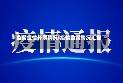 监督疫情开展情况(疫情监督情况汇报)-第2张图片