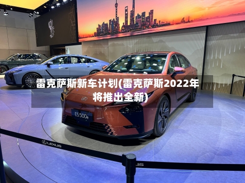 雷克萨斯新车计划(雷克萨斯2022年将推出全新)-第1张图片