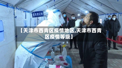 【天津市西青区疫情地区,天津市西青区疫情等级】-第1张图片