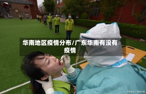 华南地区疫情分布/广东华南有没有疫情-第1张图片