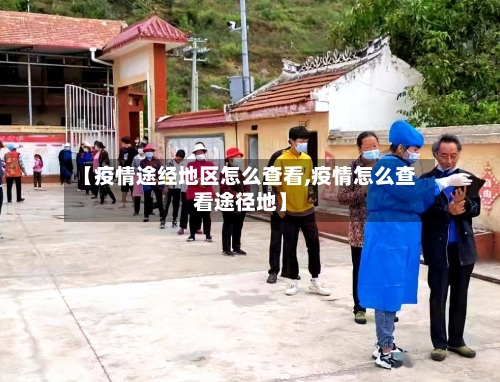 【疫情途经地区怎么查看,疫情怎么查看途径地】-第1张图片