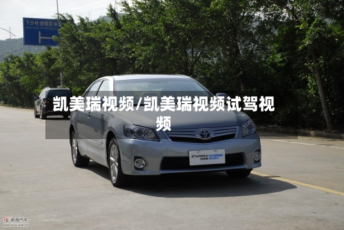 凯美瑞视频/凯美瑞视频试驾视频-第1张图片