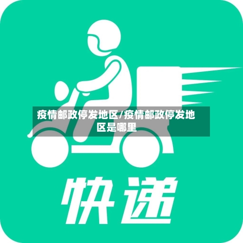 疫情邮政停发地区/疫情邮政停发地区是哪里-第2张图片