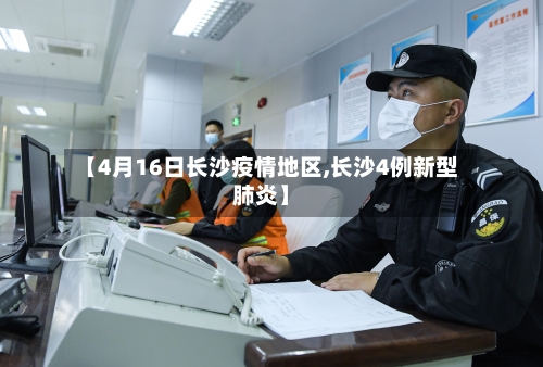 【4月16日长沙疫情地区,长沙4例新型肺炎】-第3张图片