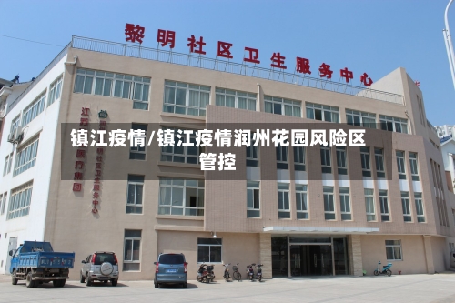 镇江疫情/镇江疫情润州花园风险区管控-第1张图片