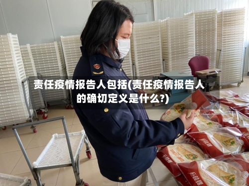 责任疫情报告人包括(责任疫情报告人的确切定义是什么?)-第1张图片