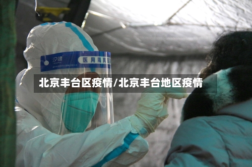 北京丰台区疫情/北京丰台地区疫情-第1张图片