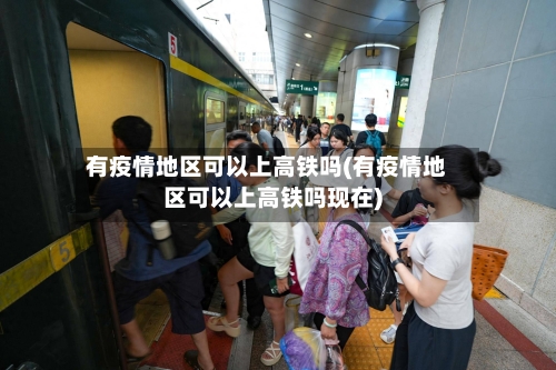有疫情地区可以上高铁吗(有疫情地区可以上高铁吗现在)-第1张图片