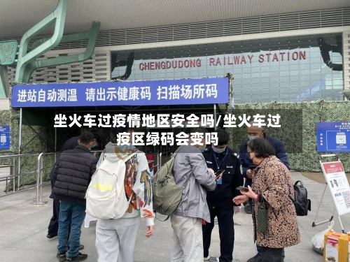 坐火车过疫情地区安全吗/坐火车过疫区绿码会变吗-第3张图片