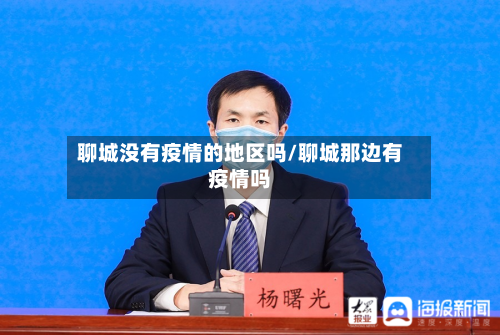 聊城没有疫情的地区吗/聊城那边有疫情吗-第1张图片