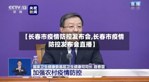 【长春市疫情防控发布会,长春市疫情防控发布会直播】-第2张图片