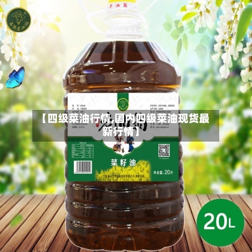 【四级菜油行情,国内四级菜油现货最新行情】-第1张图片
