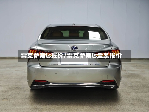 雷克萨斯ls报价/雷克萨斯ls全系报价-第1张图片