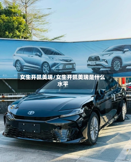 女生开凯美瑞/女生开凯美瑞是什么水平-第2张图片