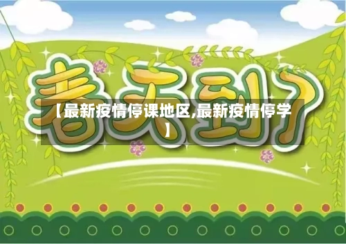 【最新疫情停课地区,最新疫情停学】-第1张图片