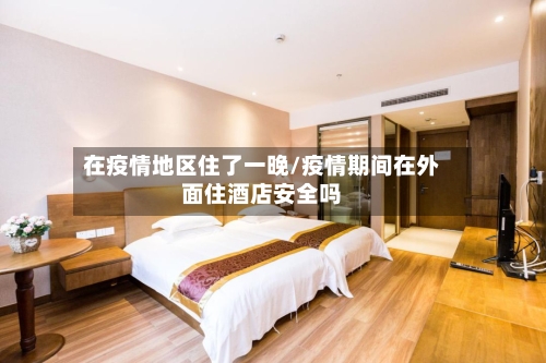 在疫情地区住了一晚/疫情期间在外面住酒店安全吗-第1张图片