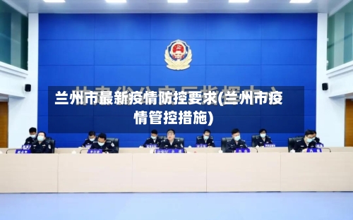 兰州市最新疫情防控要求(兰州市疫情管控措施)-第3张图片