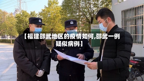 【福建邵武地区的疫情如何,邵武一例疑似病例】-第2张图片
