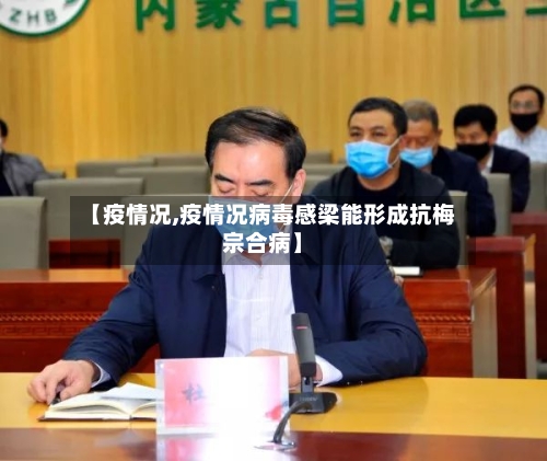 【疫情况,疫情况病毒感梁能形成抗梅宗合病】-第1张图片