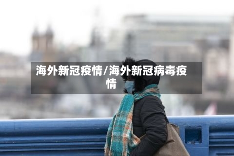 海外新冠疫情/海外新冠病毒疫情-第1张图片