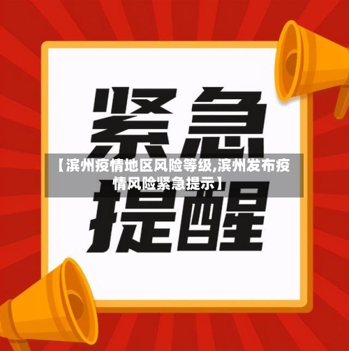 【滨州疫情地区风险等级,滨州发布疫情风险紧急提示】-第1张图片