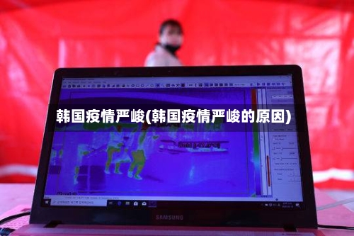 韩国疫情严峻(韩国疫情严峻的原因)-第2张图片