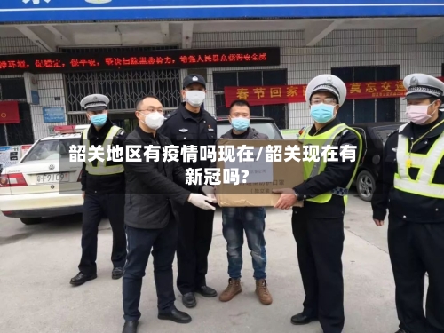 韶关地区有疫情吗现在/韶关现在有新冠吗?-第2张图片