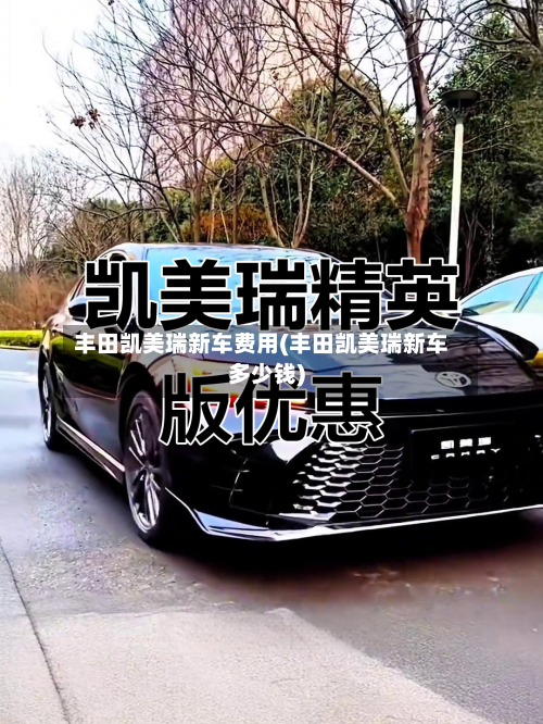 丰田凯美瑞新车费用(丰田凯美瑞新车多少钱)-第1张图片