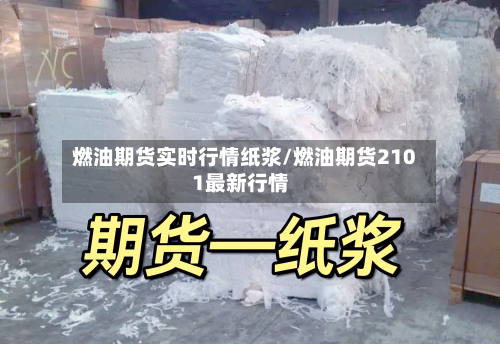 燃油期货实时行情纸浆/燃油期货2101最新行情-第2张图片