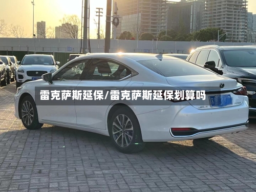 雷克萨斯延保/雷克萨斯延保划算吗-第1张图片