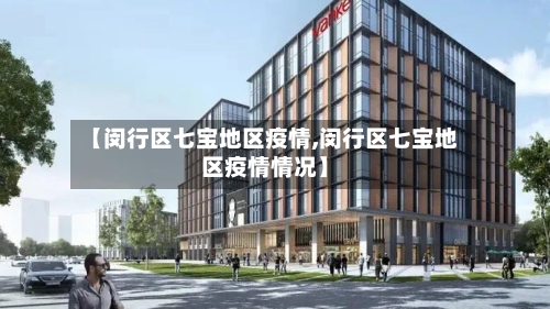 【闵行区七宝地区疫情,闵行区七宝地区疫情情况】-第1张图片