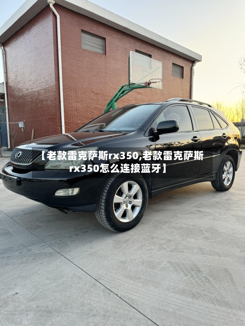 【老款雷克萨斯rx350,老款雷克萨斯rx350怎么连接蓝牙】-第2张图片