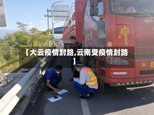 【大云疫情封路,云南受疫情封路】-第1张图片