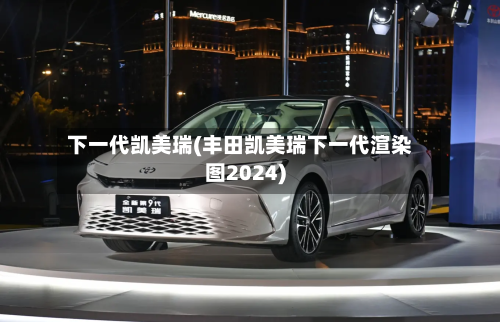 下一代凯美瑞(丰田凯美瑞下一代渲染图2024)-第1张图片