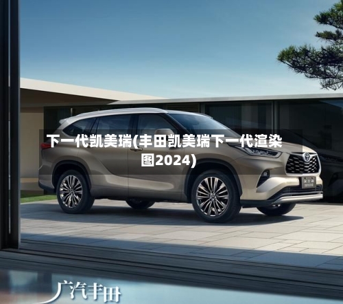 下一代凯美瑞(丰田凯美瑞下一代渲染图2024)-第2张图片