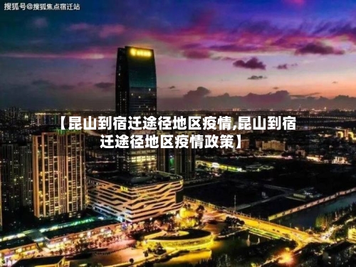 【昆山到宿迁途径地区疫情,昆山到宿迁途径地区疫情政策】-第1张图片