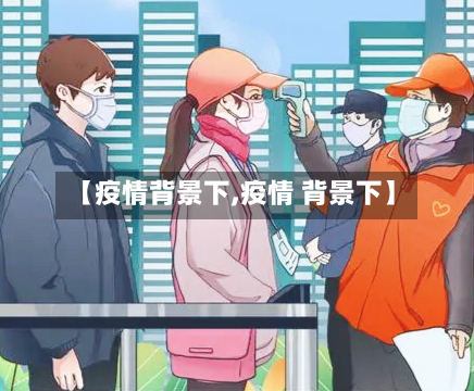 【疫情背景下,疫情 背景下】-第2张图片