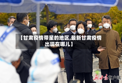 【甘肃疫情带星的地区,最新甘肃疫情出现在哪儿】-第1张图片