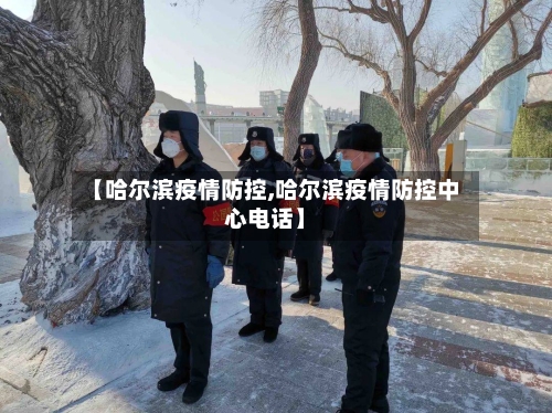 【哈尔滨疫情防控,哈尔滨疫情防控中心电话】-第1张图片